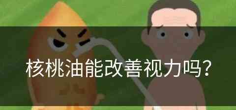 核桃油能改善视力吗？(核桃油能改善视力吗知乎)